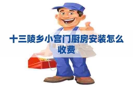 十三陵乡小宫门厨房安装怎么收费 十三陵乡小宫门厨房安装怎么收费