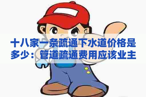 十八家一条疏通下水道价格是多少：管道疏通费用应该业主出吗