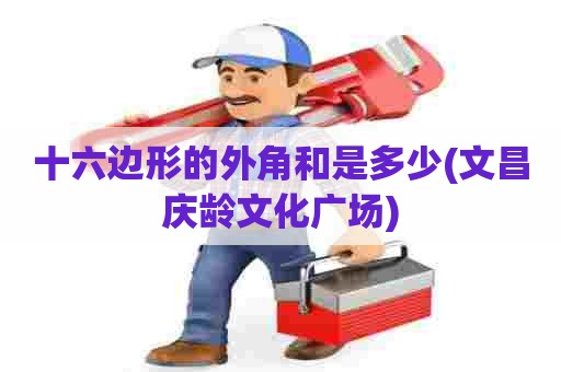 十六边形的外角和是多少(文昌庆龄文化广场) 十六边形的外角和是多少(文昌庆龄文化广场)