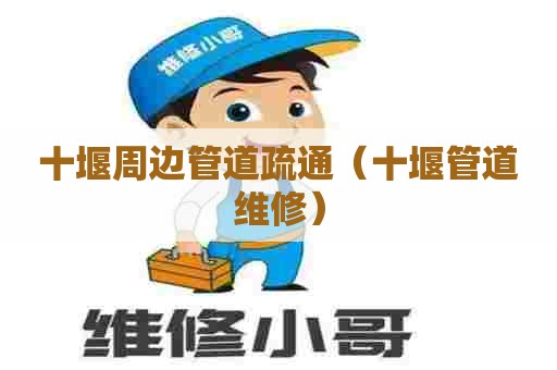 十堰周边管道疏通(十堰管道维修) 十堰周边管道疏通(十堰管道维修)