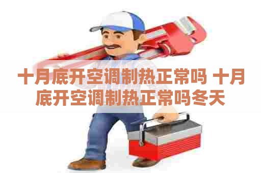 十月底开空调制热正常吗 十月底开空调制热正常吗冬天