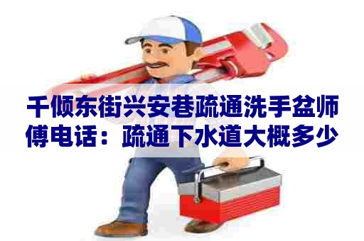 千倾东街兴安巷疏通洗手盆师傅电话：疏通下水道大概多少钱一次