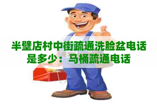 半壁店村中街疏通洗脸盆电话是多少：马桶疏通电话