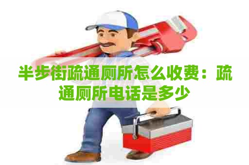 半步街疏通厕所怎么收费：疏通厕所电话是多少