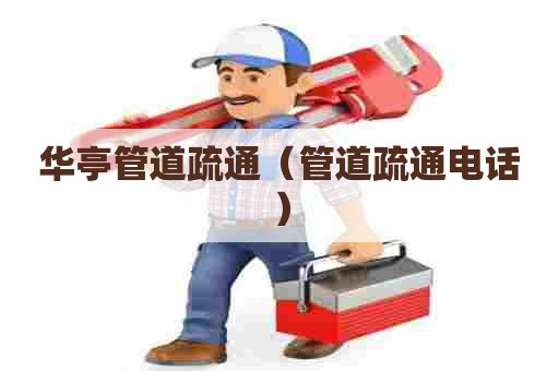 华亭管道疏通（管道疏通电话）