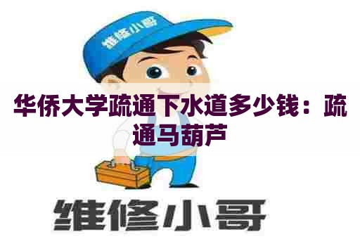 华侨大学疏通下水道多少钱：疏通马葫芦