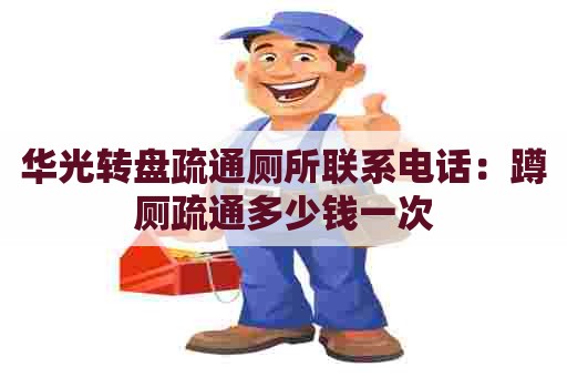 华光转盘疏通厕所联系电话:蹲厕疏通多少钱一次 华光转盘疏通厕所联系电话:蹲厕疏通多少钱一次