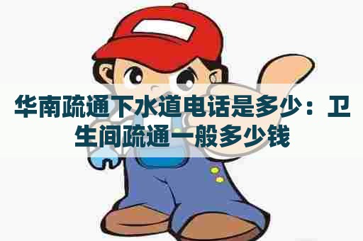 华南疏通下水道电话是多少:卫生间疏通一般多少钱 华南疏通下水道电话是多少:卫生间疏通一般多少钱