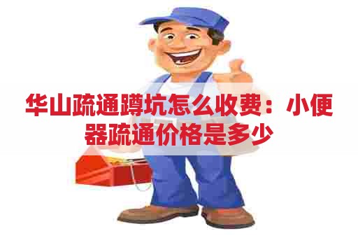 华山疏通蹲坑怎么收费:小便器疏通价格是多少 华山疏通蹲坑怎么收费:小便器疏通价格是多少