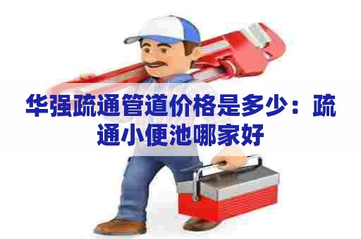 华强疏通管道价格是多少：疏通小便池哪家好