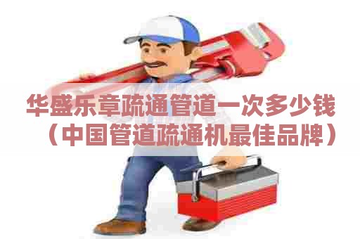 华盛乐章疏通管道一次多少钱（中国管道疏通机最佳品牌）