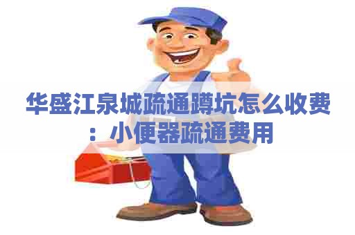 华盛江泉城疏通蹲坑怎么收费：小便器疏通费用