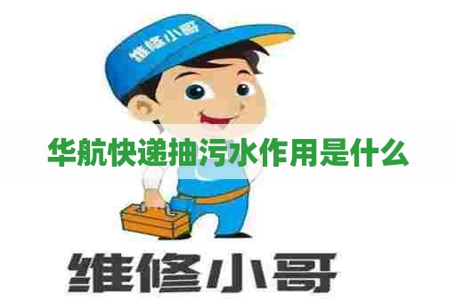 华航快递抽污水作用是什么 华航快递抽污水作用是什么