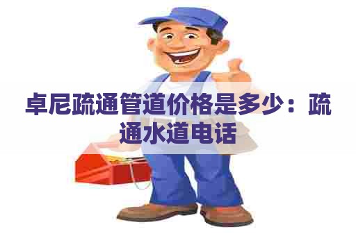 卓尼疏通管道价格是多少：疏通水道电话