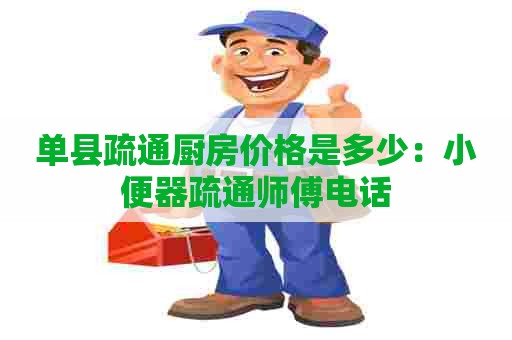 单县疏通厨房价格是多少：小便器疏通师傅电话