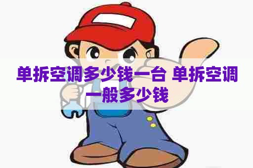 单拆空调多少钱一台 单拆空调一般多少钱 单拆空调多少钱一台 单拆空调一般多少钱