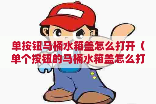 单按钮马桶水箱盖怎么打开（单个按钮的马桶水箱盖怎么打开）