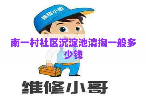 南一村社区沉淀池清掏一般多少钱