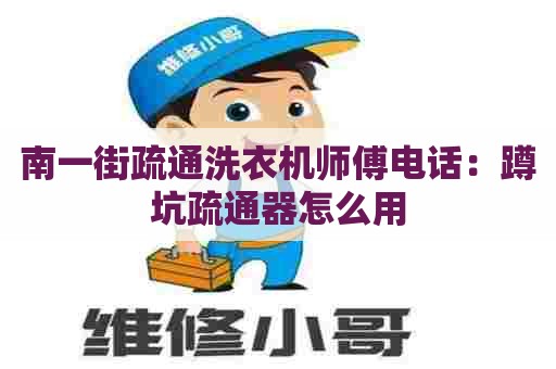 南一街疏通洗衣机师傅电话:蹲坑疏通器怎么用 南一街疏通洗衣机师傅电话:蹲坑疏通器怎么用