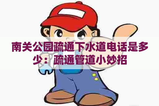南关公园疏通下水道电话是多少：疏通管道小妙招