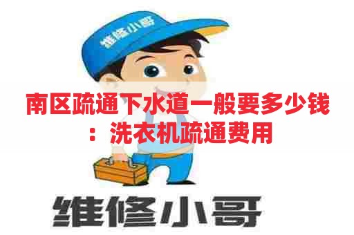 南区疏通下水道一般要多少钱:洗衣机疏通费用 南区疏通下水道一般要多少钱:洗衣机疏通费用