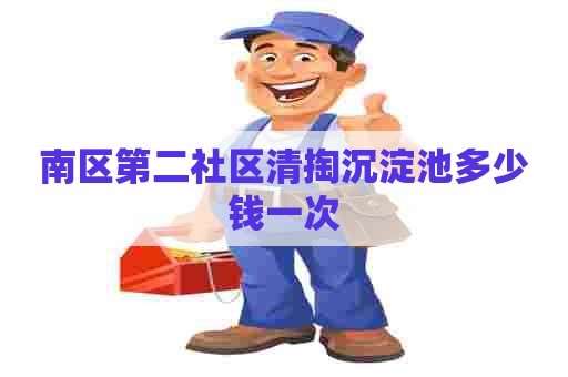 南区第二社区清掏沉淀池多少钱一次 南区第二社区清掏沉淀池多少钱一次