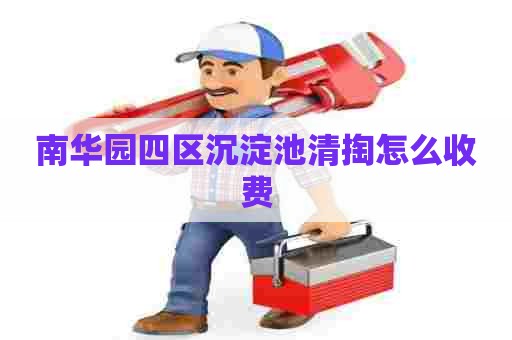南华园四区沉淀池清掏怎么收费