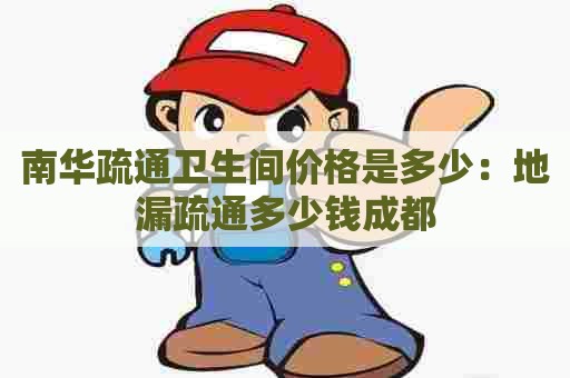 南华疏通卫生间价格是多少：地漏疏通多少钱成都