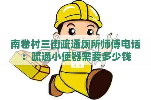 南卷村三街疏通厕所师傅电话:疏通小便器需要多少钱 南卷村三街疏通厕所师傅电话:疏通小便器需要多少钱