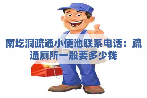 南圪洞疏通小便池联系电话:疏通厕所一般要多少钱 南圪洞疏通小便池联系电话:疏通厕所一般要多少钱