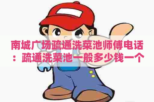南城广场疏通洗菜池师傅电话:疏通洗菜池一般多少钱一个 南城广场疏通洗菜池师傅电话:疏通洗菜池一般多少钱一个