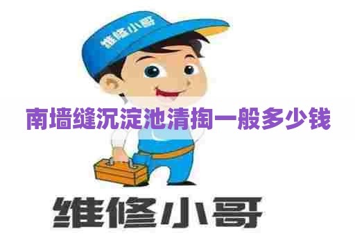南墙缝沉淀池清掏一般多少钱 南墙缝沉淀池清掏一般多少钱