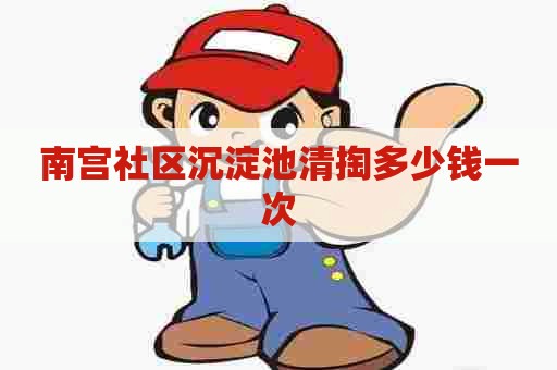 南宫社区沉淀池清掏多少钱一次