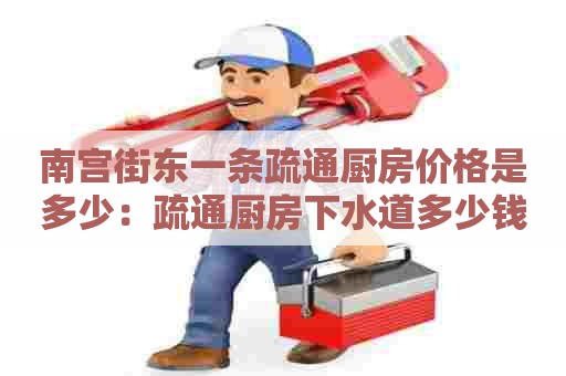 南宫街东一条疏通厨房价格是多少:疏通厨房下水道多少钱 南宫街东一条疏通厨房价格是多少:疏通厨房下水道多少钱