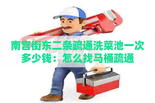 南宫街东二条疏通洗菜池一次多少钱：怎么找马桶疏通