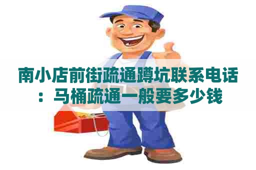南小店前街疏通蹲坑联系电话：马桶疏通一般要多少钱