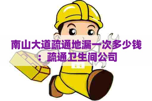 南山大道疏通地漏一次多少钱:疏通卫生间公司 南山大道疏通地漏一次多少钱:疏通卫生间公司