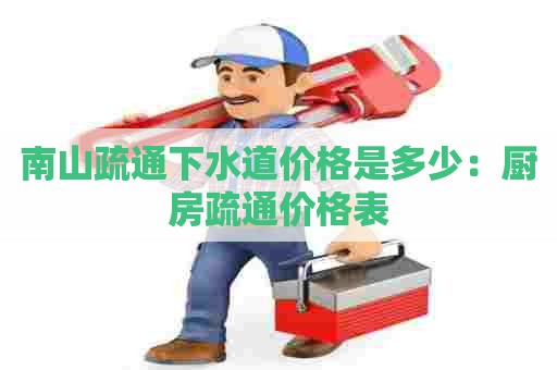 南山疏通下水道价格是多少:厨房疏通价格表 南山疏通下水道价格是多少:厨房疏通价格表