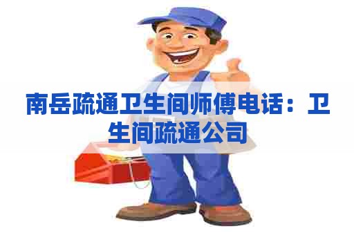 南岳疏通卫生间师傅电话:卫生间疏通公司 南岳疏通卫生间师傅电话:卫生间疏通公司