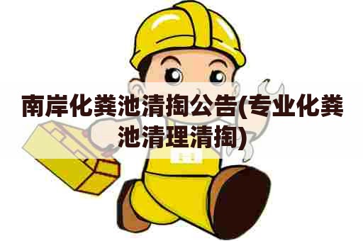 南岸化粪池清掏公告(专业化粪池清理清掏)