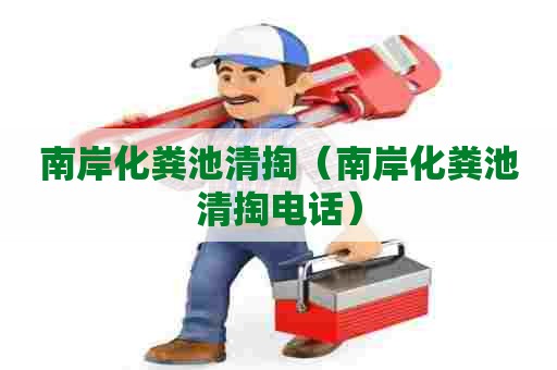 南岸化粪池清掏(南岸化粪池清掏电话) 南岸化粪池清掏(南岸化粪池清掏电话)