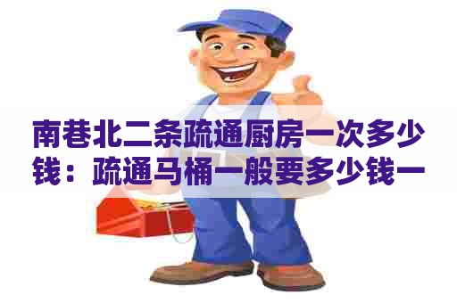 南巷北二条疏通厨房一次多少钱:疏通马桶一般要多少钱一个 南巷北二条疏通厨房一次多少钱:疏通马桶一般要多少钱一个