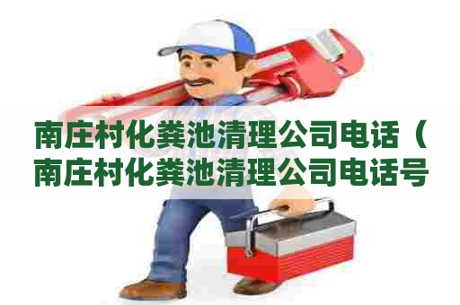 南庄村化粪池清理公司电话(南庄村化粪池清理公司电话号码) 南庄村化粪池清理公司电话(南庄村化粪池清理公司电话号码)