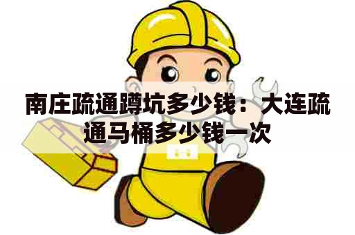 南庄疏通蹲坑多少钱：大连疏通马桶多少钱一次