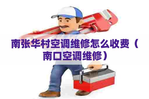南张华村空调维修怎么收费(南口空调维修) 南张华村空调维修怎么收费(南口空调维修)