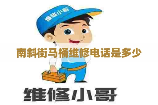 南斜街马桶维修电话是多少