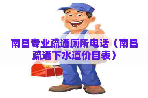 南昌专业疏通厕所电话（南昌疏通下水道价目表）