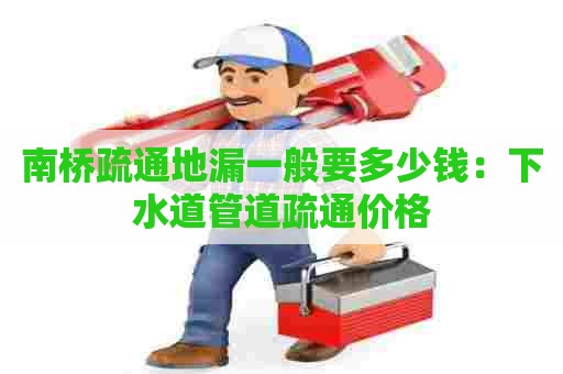 南桥疏通地漏一般要多少钱：下水道管道疏通价格