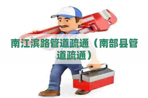南江滨路管道疏通（南部县管道疏通）