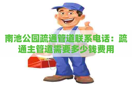 南池公园疏通管道联系电话:疏通主管道需要多少钱费用 南池公园疏通管道联系电话:疏通主管道需要多少钱费用